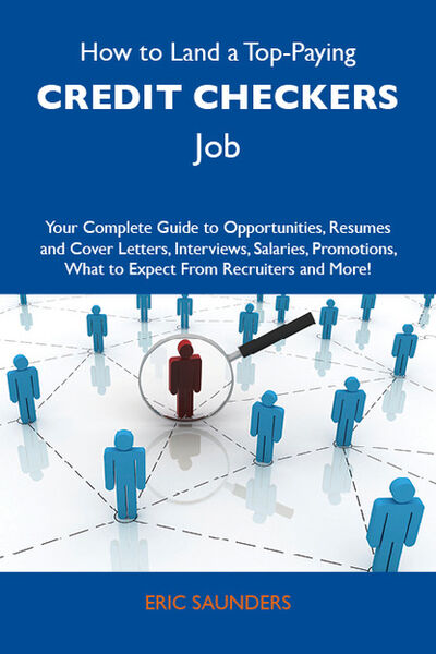 Книга: How to Land a Top-Paying Credit checkers Job: Your Complete Guide to Opportunities, Resumes and Cover Letters, Interviews, Salaries, Promotions, What to Expect From Recruiters and More (Saunders Eric) ; Ingram