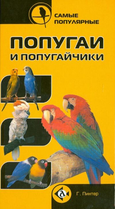Книга: Самые популярные попугаи и попугайчики (Пинтер Г.) ; Аквариум-Принт, 2007 