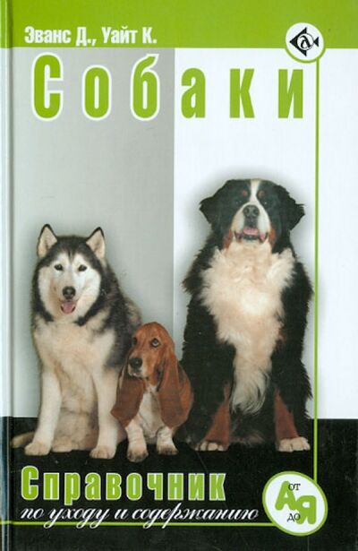 Книга: Собаки. Справочник по уходу и содержанию (Эванс Дж. М., Уайт Кей) ; Аквариум-Принт, 2010 