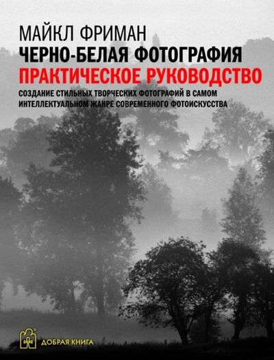 Книга: Черно-белая фотография. Практическое руководство (Фриман Майкл) ; Добрая книга, 2013 