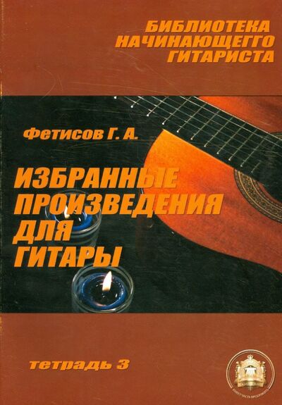 Книга: Избранные произведения для гитары. Тетрадь №3 (Фетисов Геннадий Алексеевич) ; ИД Катанского, 2003 