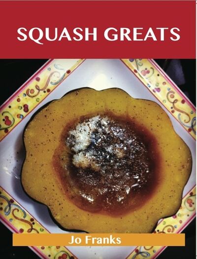 Книга: Squash Greats: Delicious Squash Recipes, The Top 100 Squash Recipes (Franks Jo) ; Ingram
