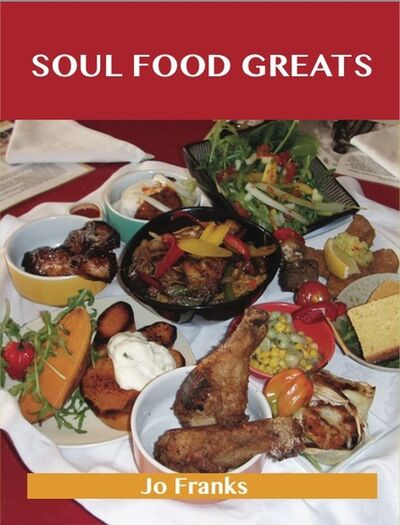 Книга: Soul Food Greats: Delicious Soul Food Recipes, The Top 100 Soul Food Recipes (Franks Jo) ; Ingram