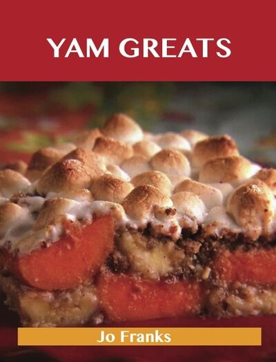Книга: Yam Greats: Delicious Yam Recipes, The Top 77 Yam Recipes (Franks Jo) ; Ingram