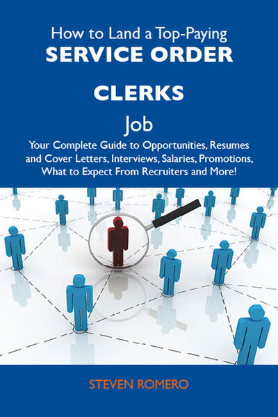 Книга: How to Land a Top-Paying Service order clerks Job: Your Complete Guide to Opportunities, Resumes and Cover Letters, Interviews, Salaries, Promotions, What to Expect From Recruiters and More (Romero Steven) ; Ingram