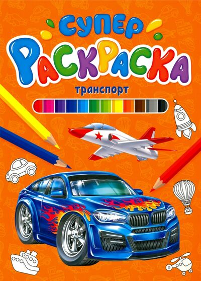 Книга: Суперраскраска. Транспорт (Опаренко А. (редактор), Габазова Юлия (иллюстратор)) ; Проф-Пресс, 2020 