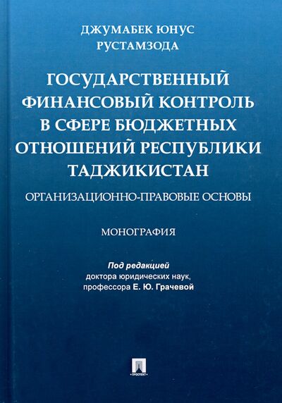 Книга: Государственный финансовый контроль в сфере бюджетных отношений Республики Таджикистан (Рустамзода Джумабек Юнус) ; Проспект, 2021 