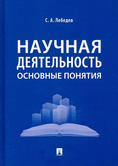 Книга: Научная деятельность. Основные понятия (Лебедев Сергей Александрович) ; Проспект, 2023 