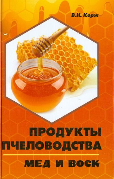 Книга: Продукты пчеловодства: мед и воск (Корж Валерий Николаевич) ; Феникс, 2013 