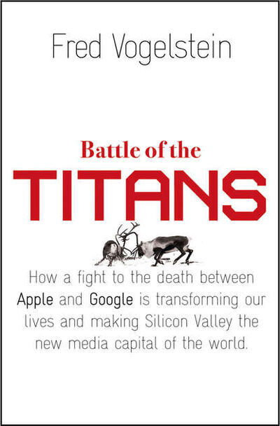 Книга: Battle of the Titans: How the Fight to the Death Between Apple and Google is Transforming our Lives (Fred Vogelstein) ; HarperCollins