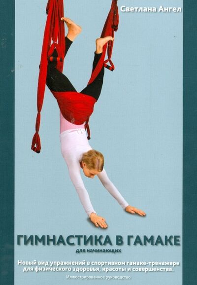 Книга: Гимнастика в гамаке. Новый вид упражнений в спортивном гамаке-тренажере (Ангел Светлана Алексеевна) ; Роса, 2013 