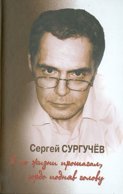 Книга: Я по жизни прошагал, гордо подняв голову (+CD) (Сургучев Сергей) ; ТОНЧУ, 2013 