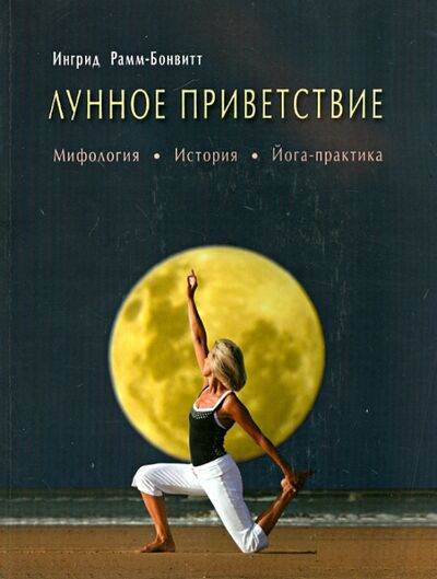 Книга: Лунное приветствие. Мифология, история, йога-практика (Рамм-Бонвитт Ингрид) ; Диля, 2014 