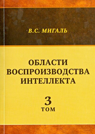 Книга: Области воспроизводства интеллекта. Том 3 (Мигаль Валириан Сергеевич) ; ИТРК, 2014 