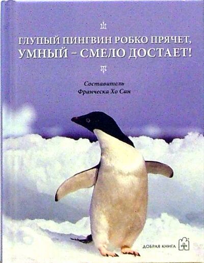 Книга: Глупый пингвин робко прячет, умный смело достает! (Хо Сан Франческа) ; Добрая книга, 2006 