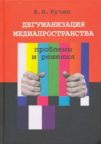 Книга: Дегуманизация медиапространства. Проблемы и решения (Бузин Валерий Николаевич) ; Когито-Центр, 2021 