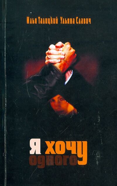 Книга: Я хочу одного (Талицкий Илья, Славич Ульяна) ; Грифон, 2011 
