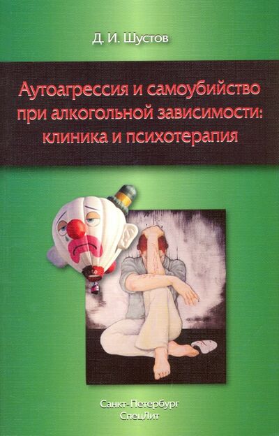 Книга: Аутоагрессия и самоубийство при алкогольной зависимости: клиника и психотерапия (Шустов Дмитрий Иванович) ; СпецЛит, 2016 