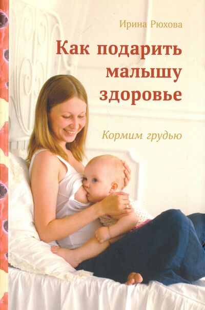 Книга: Как подарить малышу здоровье. Кормим грудью (Рюхова Ирина Михайловна) ; СветЛо, 2015 