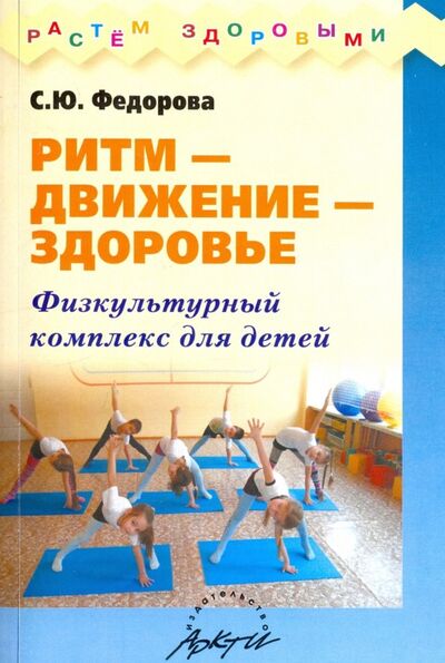 Книга: Ритм - движение - здоровье. Физкультурный комплекс для детей (Федорова С. Ю.) ; АРКТИ, 2018 