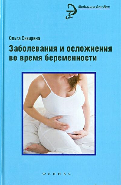 Книга: Заболевания и осложнения во время беременности (Сикирина Ольга Иосифовна) ; Феникс, 2014 