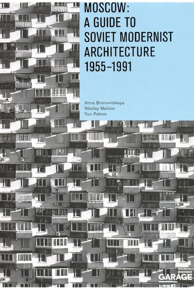 Книга: Moscow. A Guide to Soviet Modernist Architecture 1955-1991 (Bronovitskaya Anna, Malinin Nikolay, Palmin Yiri) ; Музей современного искусства «Гараж», 2020 
