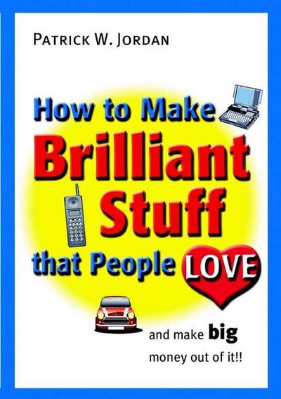 Книга: How to Make Brilliant Stuff That People Love ... and Make Big Money Out of It (Группа авторов) ; John Wiley & Sons Limited
