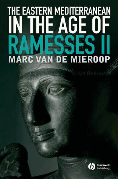 Книга: The Eastern Mediterranean in the Age of Ramesses II (Marc Van De Mieroop) ; John Wiley & Sons Limited