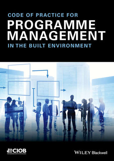 Книга: Code of Practice for Programme Management (CIOB (The Chartered Institute of Building)) ; John Wiley & Sons Limited