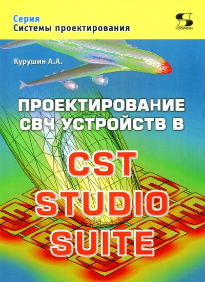 Книга: Проектирование СВЧ устройств в CST STUDIO SUITE (Курушин Александр Александрович) ; Солон-пресс, 2018 