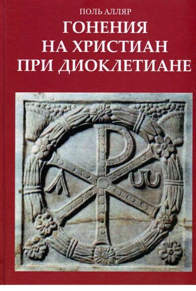 Книга: Гонения на христиан при Диоклетиане и торжество христианской церкви (Алляр Поль) ; Карамзин, 2018 