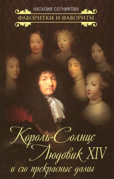 Книга: Король-Солнце Людовик XIV и его прекрасные дамы (Сотникова Наталия Николаевна) ; Алгоритм, 2018 
