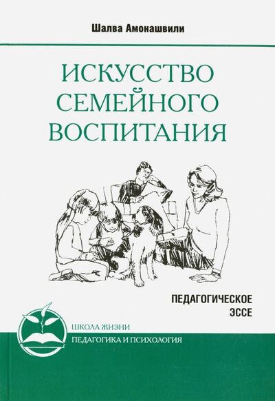 Книга: Искусство семейного воспитания. Педагогическое эссе (Амонашвили Шалва Александрович) ; Амрита, 2020 