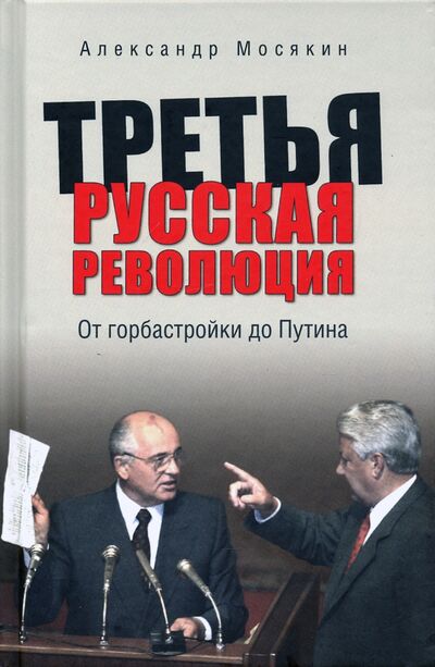 Книга: Третья русская революция. От горбастройки до Путина (Мосякин Александр Георгиевич) ; Вече, 2021 