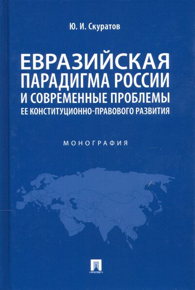 Книга: Евразийская парадигма России и современные проблемы ее конституционно-правового развития (Скуратов Юрий Ильич) ; Проспект, 2021 