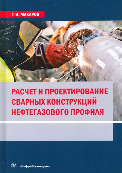 Книга: Расчет и проектирование сварных конструкций нефтегазового профиля (Макаров Геогргий Иванович) ; Инфра-Инженерия, 2021 