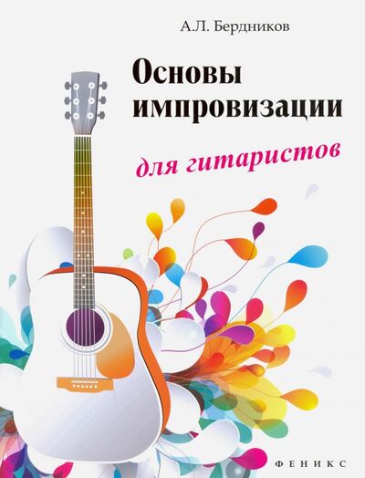 Книга: Основы импровизации для гитаристов (Бердников Андрей Леонидович) ; Феникс, 2017 