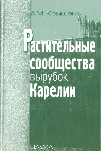 Книга: Растительные сообщества вырубок Карелии (Крышень Александр Михайлович) ; Наука, 2006 