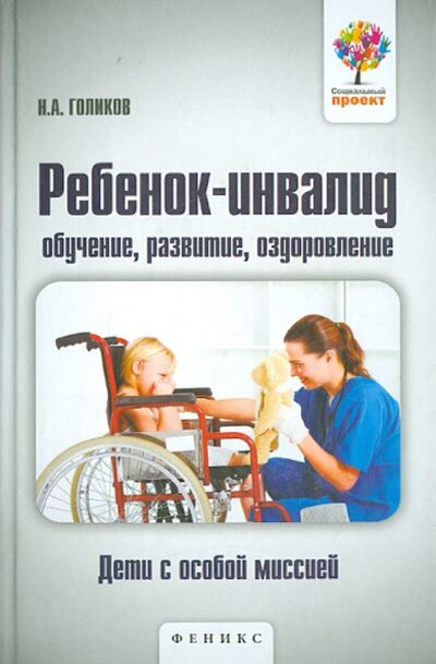 Книга: Ребенок-инвалид. Обучение, развитие, оздоровление (Голиков Николай Алексеевич) ; Феникс, 2015 