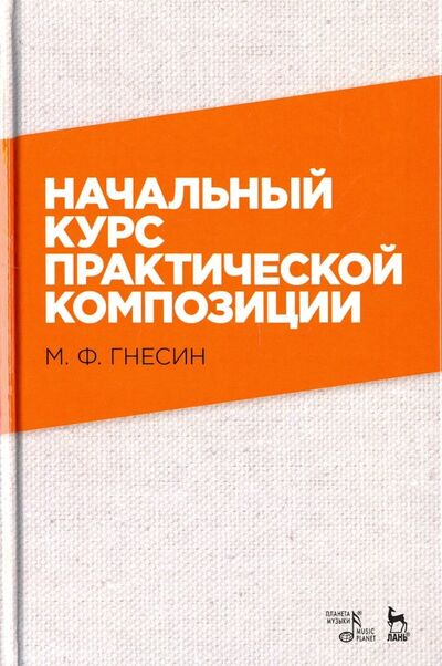 Книга: Начальный курс практической композиции. Учебник (Гнесин Михаил Фабианович) ; Планета музыки, 2022 