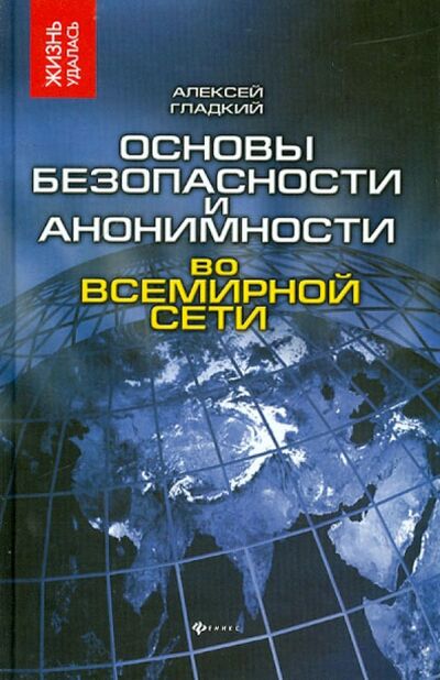 Книга: Основы безопасности и анонимности во Всемирной сети (Гладкий Алексей Анатольевич) ; Феникс, 2012 