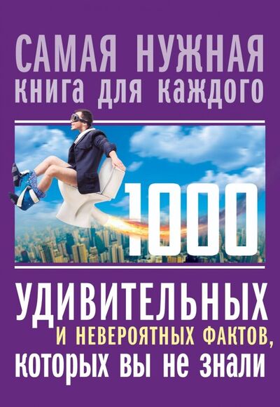 Книга: 1000 удивительных и невероятных фактов, которых вы не знали (Кремер Любовь Владимировна) ; АСТ, 2019 