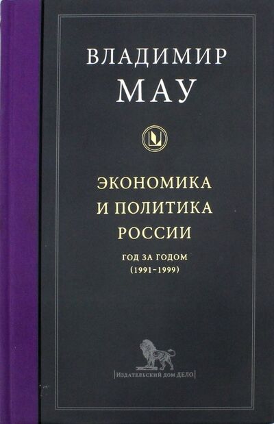 Книга: Экономика и политика России. Год за годом (1991-1999) (Мау Владимир Александрович) ; Дело, 2018 