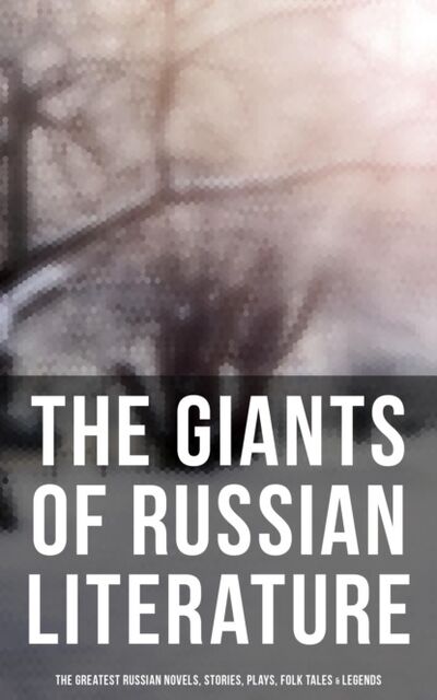 Книга: The Giants of Russian Literature: The Greatest Russian Novels, Stories, Plays, Folk Tales & Legends (Максим Горький) ; Bookwire