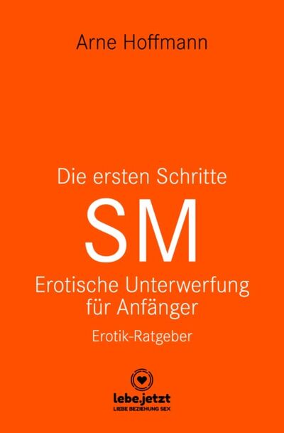 Книга: Die ersten Schritte SM – Unterwerfung für Anfänger | Erotischer Ratgeber (Arne Hoffmann) ; Bookwire