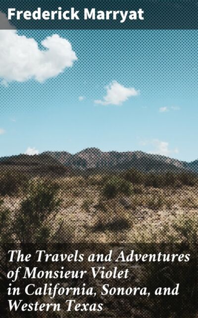 Книга: The Travels and Adventures of Monsieur Violet in California, Sonora, and Western Texas (Фредерик Марриет) ; Bookwire