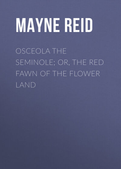 Книга: Osceola the Seminole; or, The Red Fawn of the Flower Land (Майн Рид) ; Bookwire