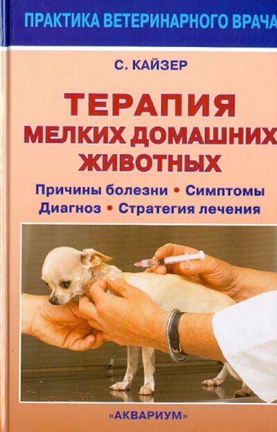 Книга: Терапия мелких домашних животных. Причины болезни, симптомы, диагноз, стратегия лечения (Кайзер Сюзанна Е.) ; Аквариум-Принт, 2011 