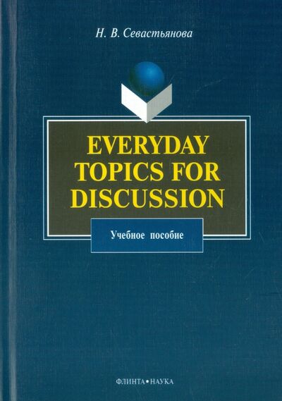 Книга: Everyday Topics for Discussion. Учебное пособие (Севастьянова Наталья Валентиновна) ; Флинта, 2009 