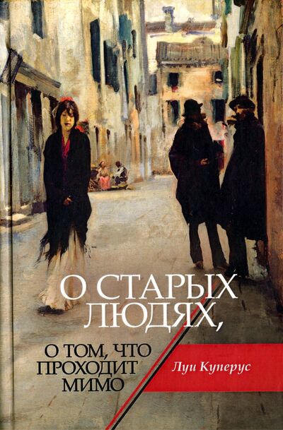 Книга: О старых людях, о том, что проходит мимо (Куперус Луи) ; Геликон Плюс, 2016 